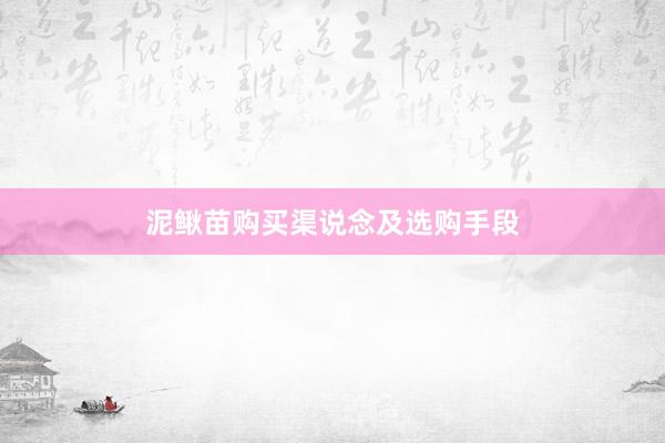 泥鳅苗购买渠说念及选购手段