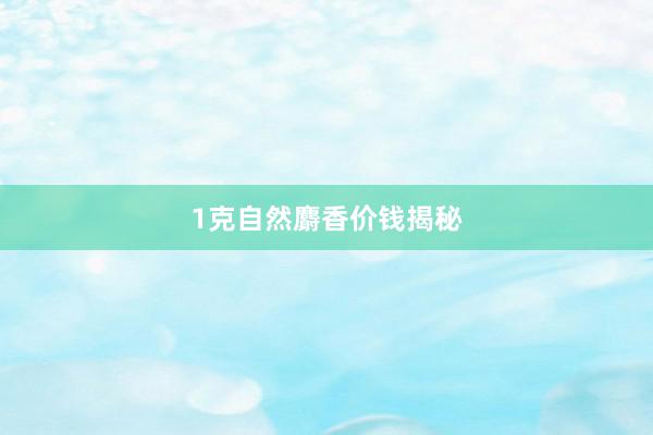 1克自然麝香价钱揭秘
