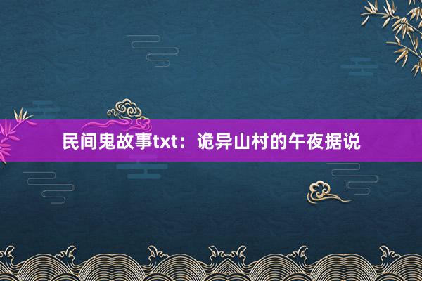 民间鬼故事txt:诡异山村的午夜据说